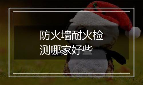 防火墙耐火检测哪家好些