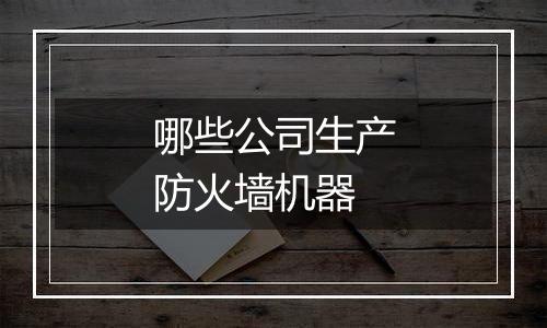 哪些公司生产防火墙机器