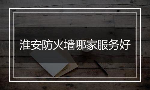 淮安防火墙哪家服务好
