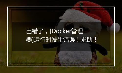 出错了，[Docker管理器]运行时发生错误！求助！