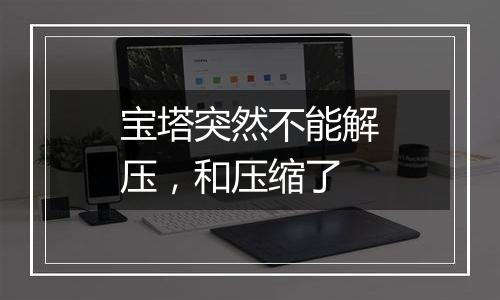 宝塔突然不能解压，和压缩了