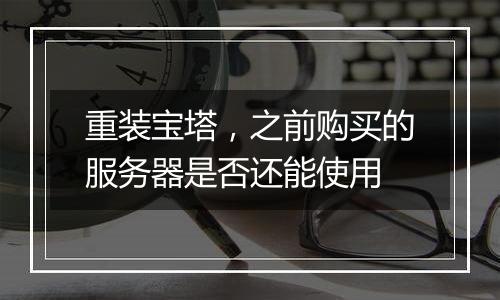 重装宝塔,之前购买的服务器是否还能使用