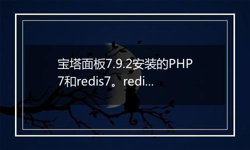 宝塔面板7.9.2安装的PHP7和redis7。redis7总自动关闭