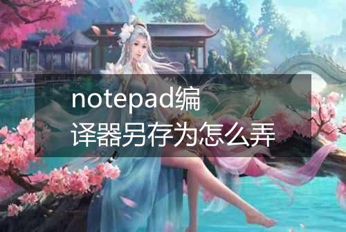 notepad编译器另存为怎么弄