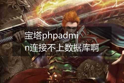 宝塔phpadmin连接不上数据库啊