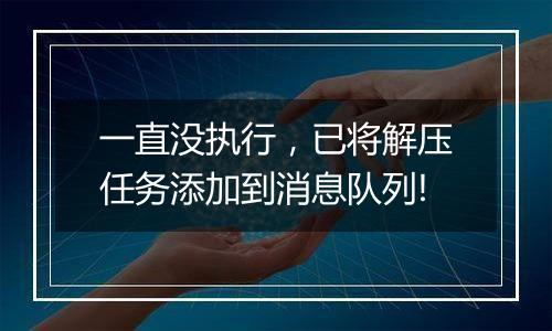一直没执行,已将解压任务添加到消息队列!