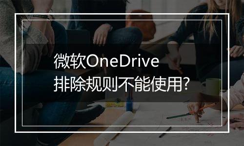 微软OneDrive排除规则不能使用?
