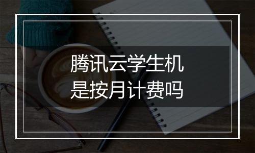 腾讯云学生机是按月计费吗