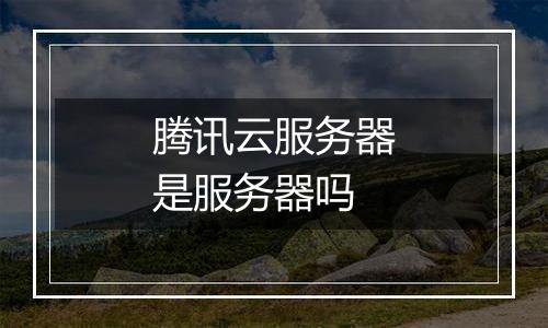 腾讯云服务器是服务器吗