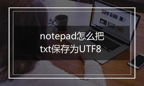 notepad怎么把txt保存为UTF8