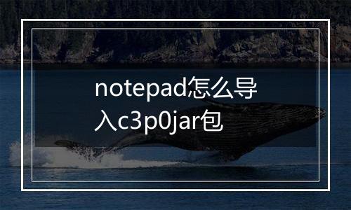 notepad怎么导入c3p0jar包