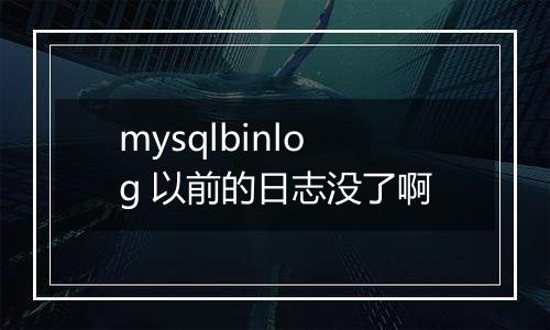 mysqlbinlog 以前的日志没了啊