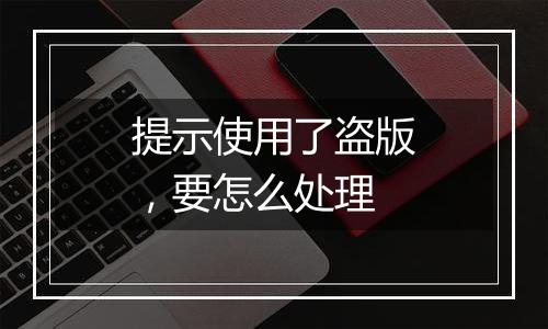提示使用了盗版,要怎么处理