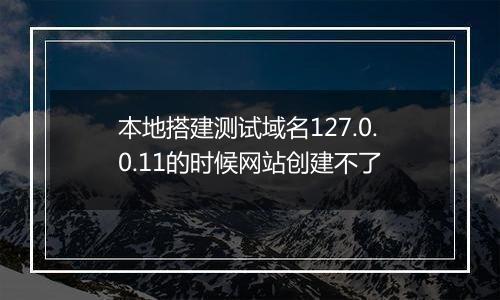 本地搭建测试域名127.0.0.11的时候网站创建不了