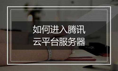 如何进入腾讯云平台服务器