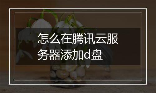 怎么在腾讯云服务器添加d盘