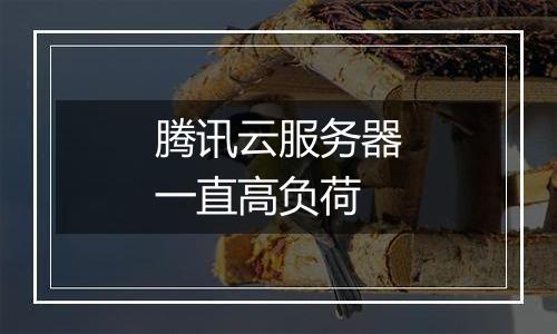 腾讯云服务器一直高负荷