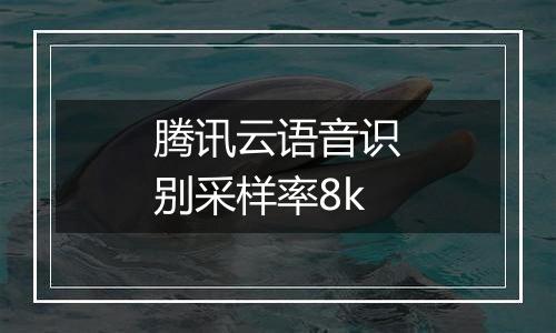 腾讯云语音识别采样率8k