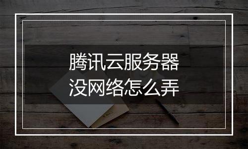 腾讯云服务器没网络怎么弄