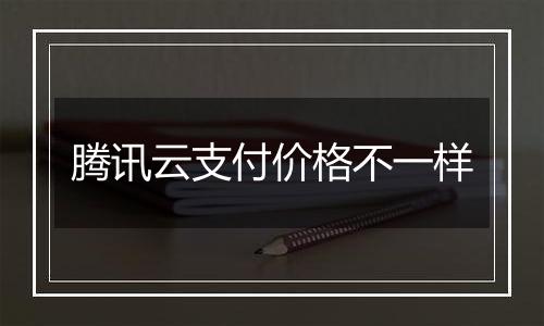 腾讯云支付价格不一样