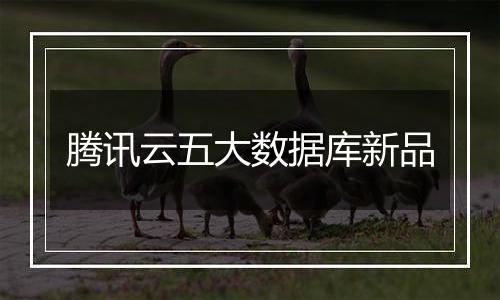 腾讯云五大数据库新品
