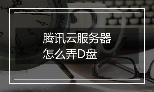 腾讯云服务器怎么弄D盘