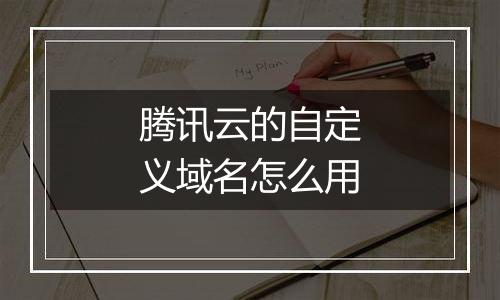 腾讯云的自定义域名怎么用