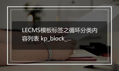 LECMS模板标签之循环分类内容列表 kp_block_listeach 更新于2022/10/31