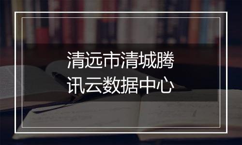 清远市清城腾讯云数据中心