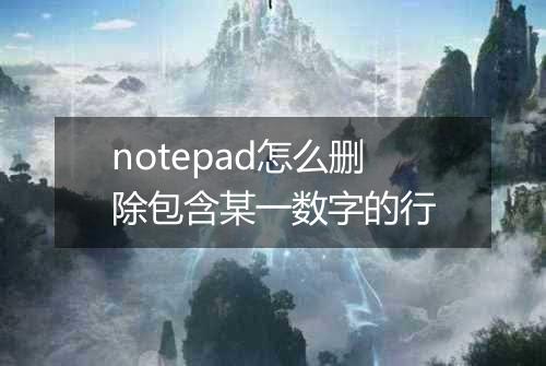 notepad怎么删除包含某一数字的行