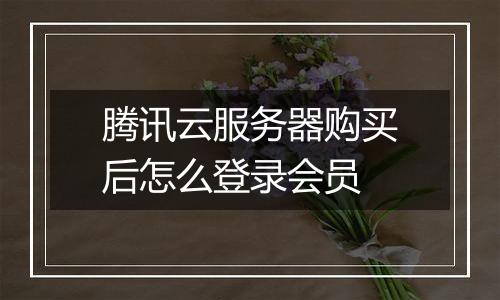 腾讯云服务器购买后怎么登录会员