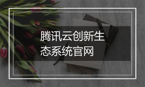 腾讯云创新生态系统官网