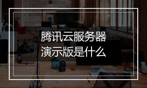 腾讯云服务器演示版是什么