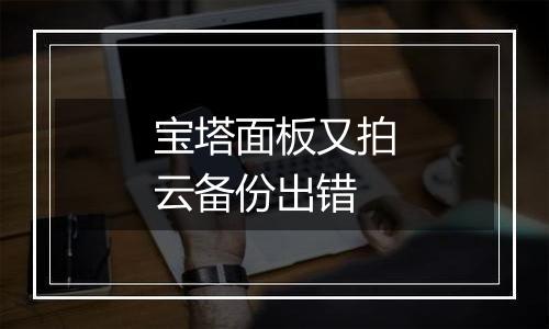 宝塔面板又拍云备份出错