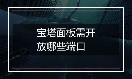 宝塔面板需开放哪些端口