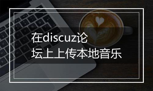 在discuz论坛上上传本地音乐