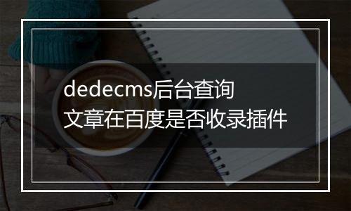 dedecms后台查询文章在百度是否收录插件