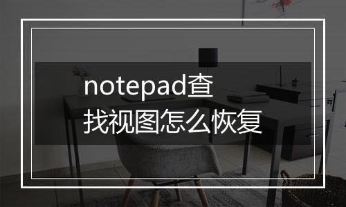 notepad查找视图怎么恢复