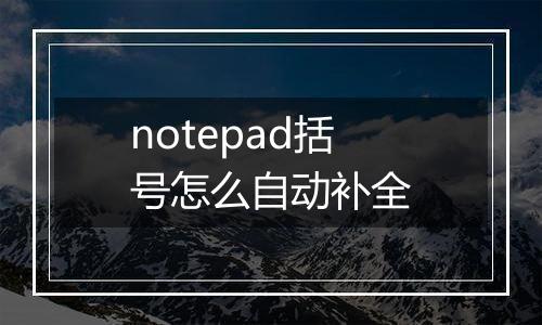 notepad括号怎么自动补全