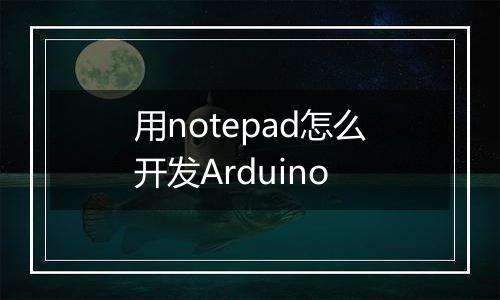 用notepad怎么开发Arduino