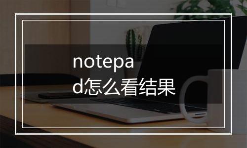 notepad怎么看结果