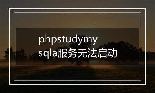 phpstudymysqla服务无法启动