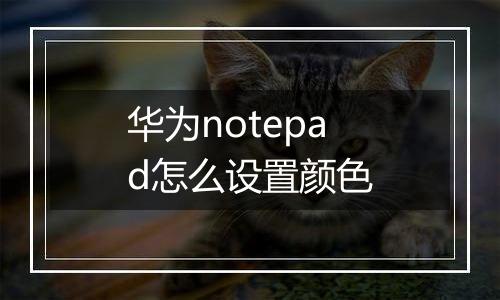 华为notepad怎么设置颜色