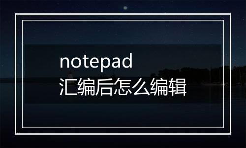 notepad汇编后怎么编辑
