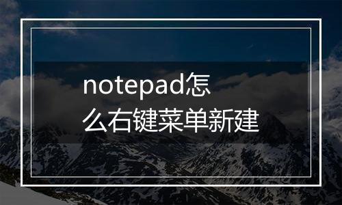 notepad怎么右键菜单新建
