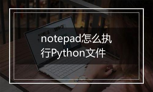 notepad怎么执行Python文件