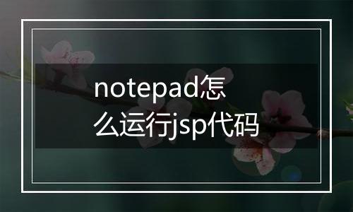 notepad怎么运行jsp代码