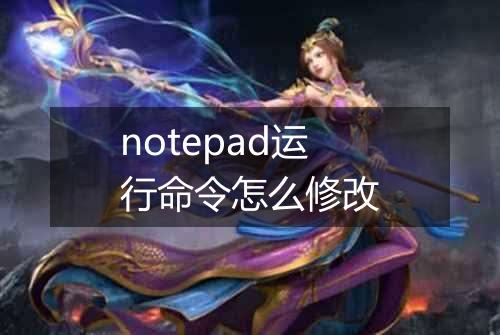 notepad运行命令怎么修改