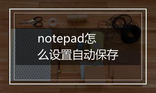 notepad怎么设置自动保存
