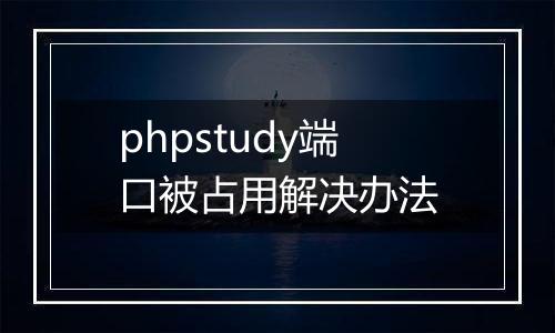 phpstudy端口被占用解决办法